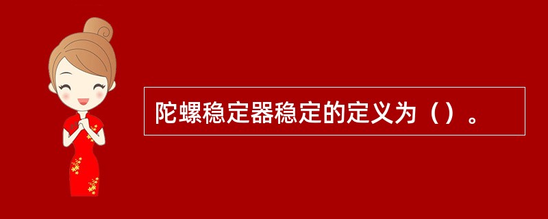 陀螺稳定器稳定的定义为（）。