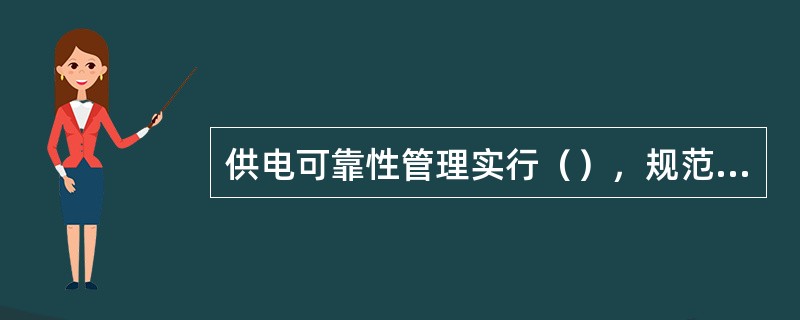 供电可靠性管理实行（），规范的可靠性管理体系是确保供电可靠性目标实现的重要组织保