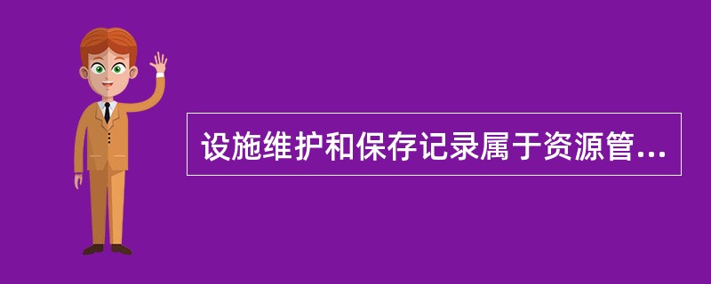 设施维护和保存记录属于资源管理流程中的（）阶段。