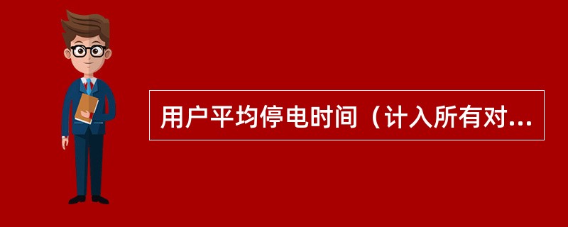 用户平均停电时间（计入所有对用户的停电影响）含义：用户在统计期间内的（）