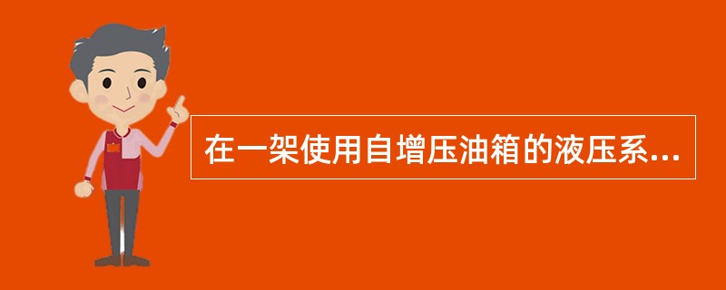 在一架使用自增压油箱的液压系统的飞机上，使用过程中发现油箱中的油量比正常情况时减