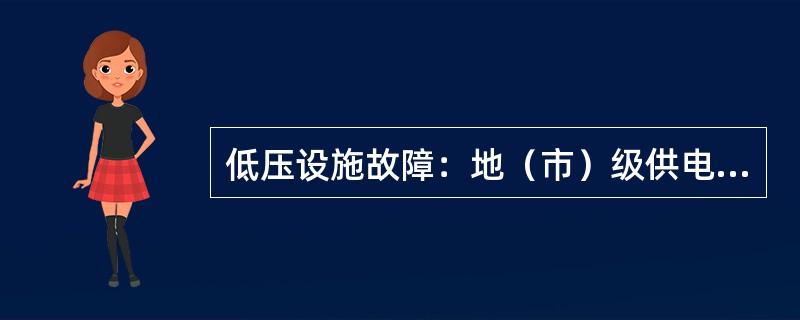 低压设施故障：地（市）级供电企业管辖低压设施故障造成的（）停电。