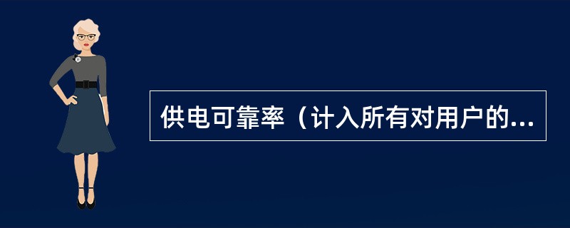 供电可靠率（计入所有对用户的停电影响）含义：在统计期间内，对用户（）总小时数与统