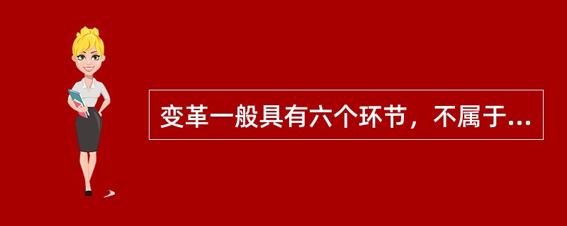 变革一般具有六个环节，不属于这六个环节的是（）。