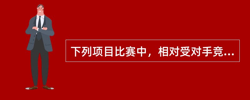 下列项目比赛中，相对受对手竞技能力发挥影响较大的是（）