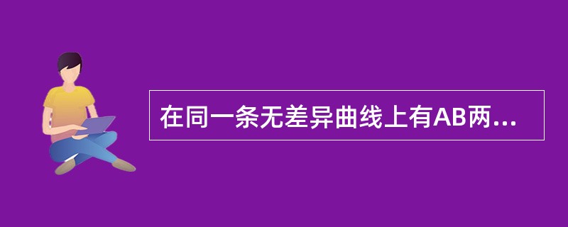 在同一条无差异曲线上有AB两点，它们所表示的效用：（）