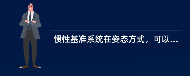 惯性基准系统在姿态方式，可以提供的参数有（）。