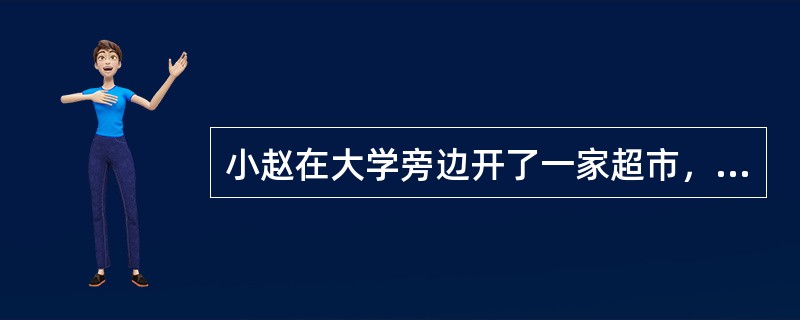 小赵在大学旁边开了一家超市，每到晚上放学后，来超市买东西的人都非常多，现有的几个