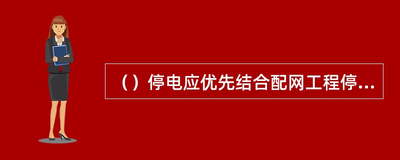 （）停电应优先结合配网工程停电和检修停电进行，避免重复停电。