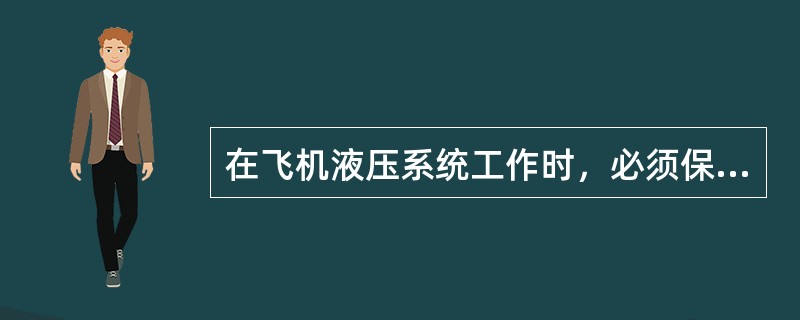 在飞机液压系统工作时，必须保证（）