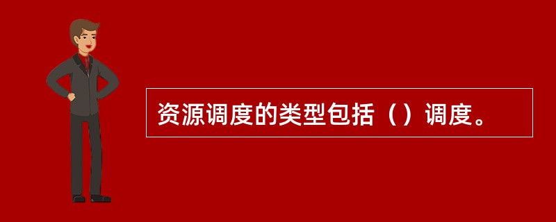 资源调度的类型包括（）调度。