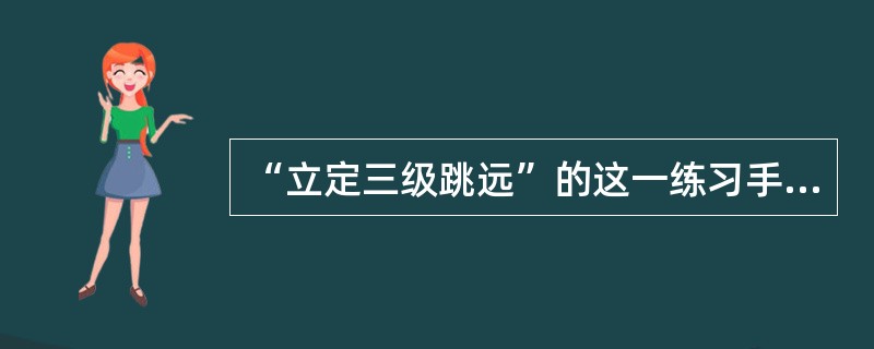 “立定三级跳远”的这一练习手段属于（）