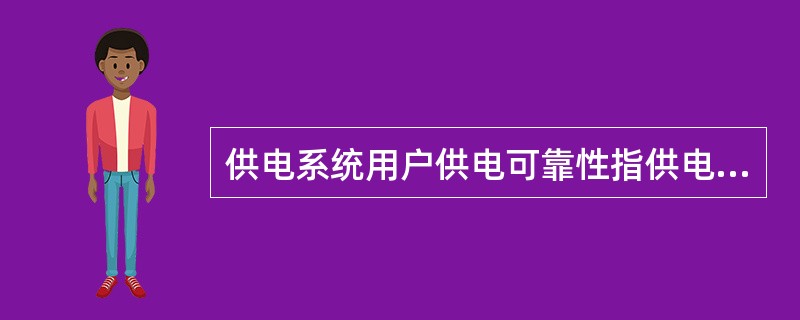 供电系统用户供电可靠性指供电系统对用户持续供电的能力，实际上就是用户得到电力系统