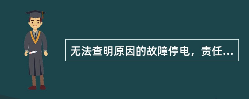 无法查明原因的故障停电，责任原因为（）。