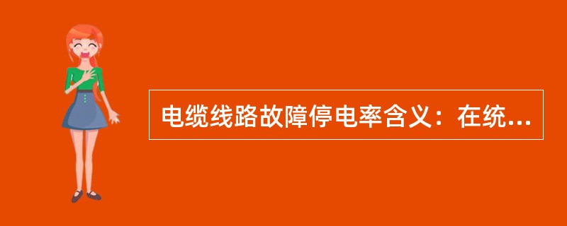 电缆线路故障停电率含义：在统计期间内，每（）km电缆线路故障停电次数。