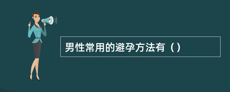 男性常用的避孕方法有（）