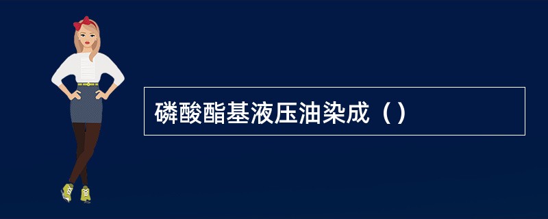 磷酸酯基液压油染成（）