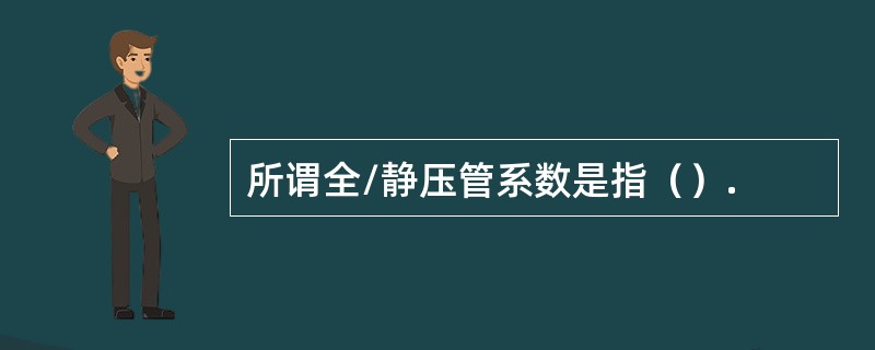 所谓全/静压管系数是指（）.