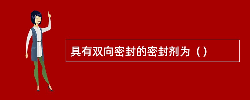 具有双向密封的密封剂为（）