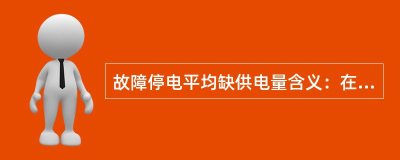 故障停电平均缺供电量含义：在统计期间内，（）故障停电缺供电量