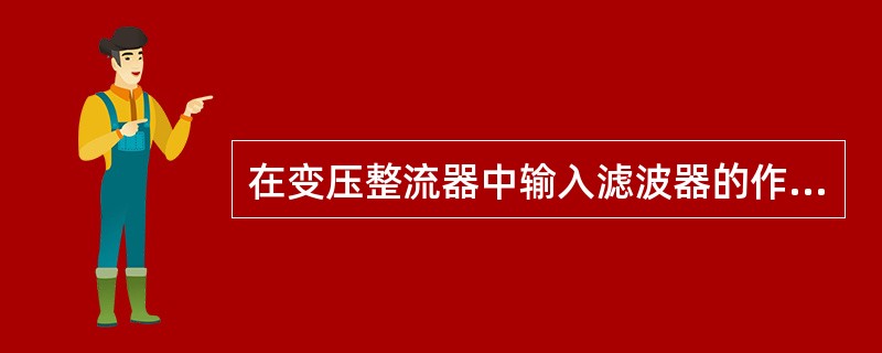 在变压整流器中输入滤波器的作用是（）。