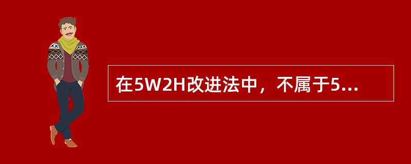 在5W2H改进法中，不属于5W所表示的因素是（）。