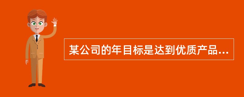 某公司的年目标是达到优质产品，不属于达到优质产品步骤的是（）。