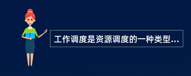 工作调度是资源调度的一种类型，关于工作调度，说法不正确的是（）。