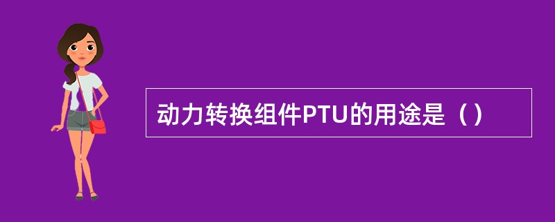 动力转换组件PTU的用途是（）