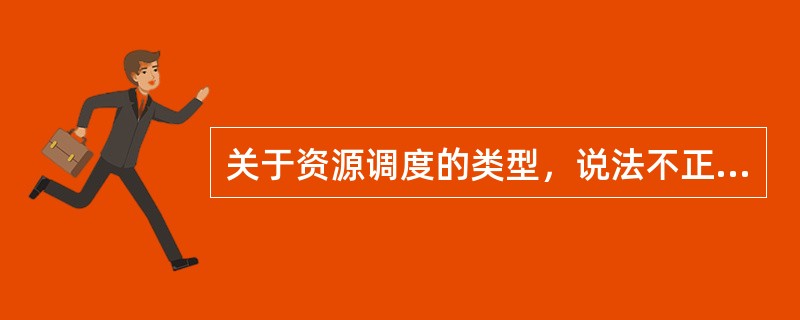 关于资源调度的类型，说法不正确的是（）。