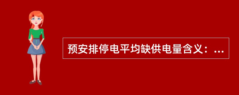 预安排停电平均缺供电量含义：在统计期间内，平均每次预安排停电缺供的电量（）。