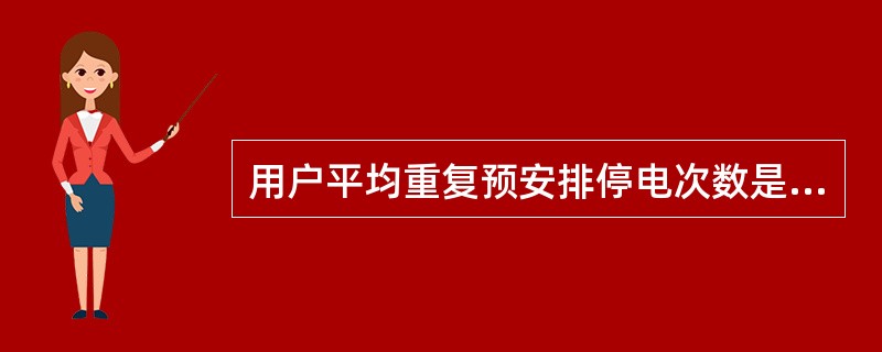 用户平均重复预安排停电次数是指供电用户在统计期间内的平均预安排停电次数，主要反映