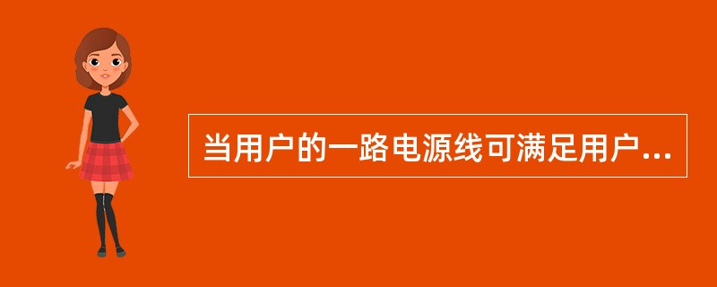 当用户的一路电源线可满足用户全部负荷要求，另一路电源由于用户原因，不能满足该用户