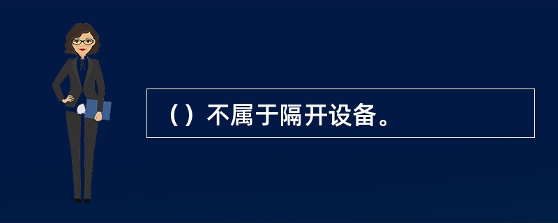 （）不属于隔开设备。