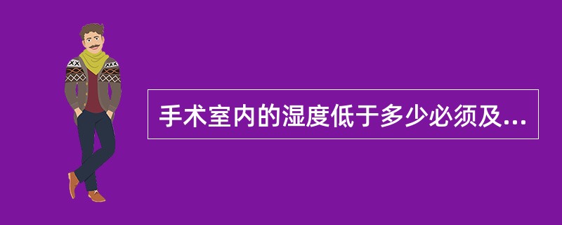 手术室内的湿度低于多少必须及时升高()