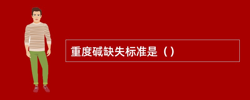 重度碱缺失标准是（）