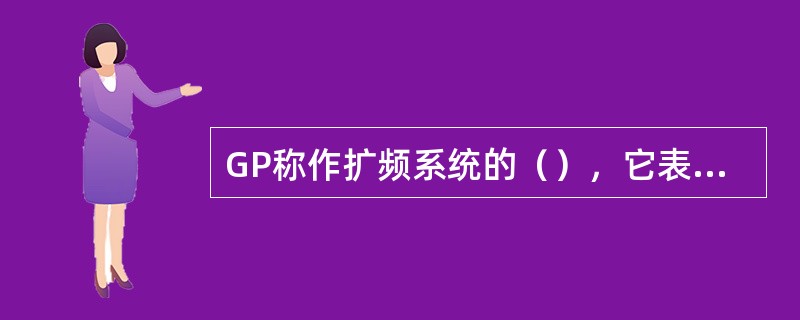 GP称作扩频系统的（），它表示了扩频系统的（）。
