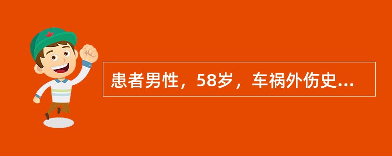 患者男性，58岁，车祸外伤史，诊断：①重型颅脑损伤世隔绝；②闭合性胸部外伤；③重