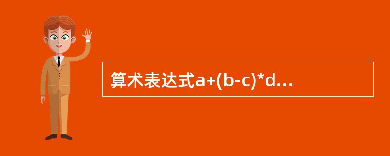 算术表达式a+(b-c)*d的后缀式是（）（+、-、*表示算术的加、减、乘运算，