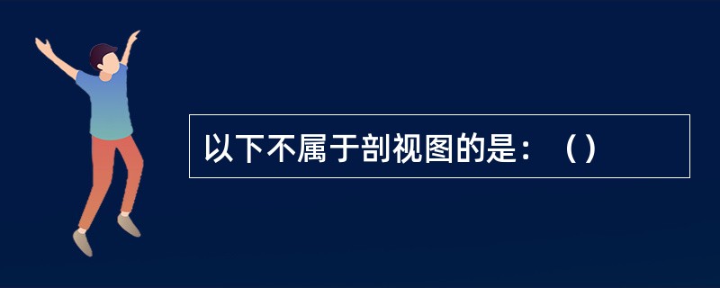 以下不属于剖视图的是：（）