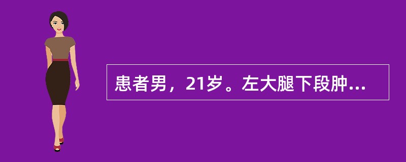 患者男，21岁。左大腿下段肿痛3个月，X线片示左股骨下端骨肿瘤，骨肉瘤可能性大。