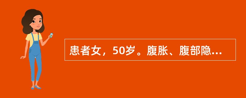 患者女，50岁。腹胀、腹部隐痛2个月就诊，查体：腹膨隆，移动性浊音（+），腹水穿