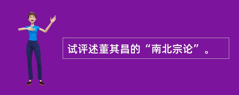 试评述董其昌的“南北宗论”。