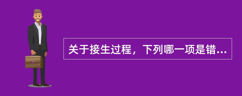 关于接生过程，下列哪一项是错误的()