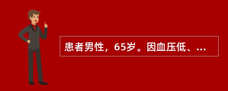 患者男性，65岁。因血压低、尿少2天入院。现进行血流动力学监测示中心静脉压15m