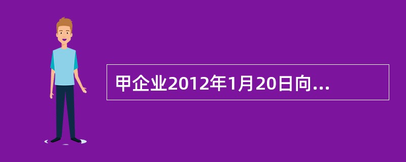 甲企业2012年1月20日向乙企业销售一批商品，已进行收入确认的有关财务处理，同