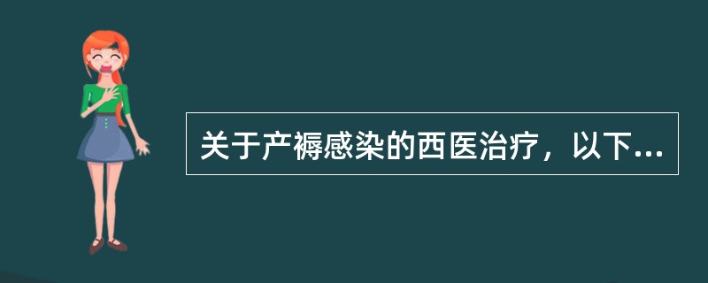 关于产褥感染的西医治疗，以下哪项不正确()