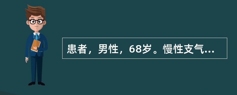 患者，男性，68岁。慢性支气管炎病史。近5天咳嗽咳痰加重，痰量增多，有较多黄脓痰