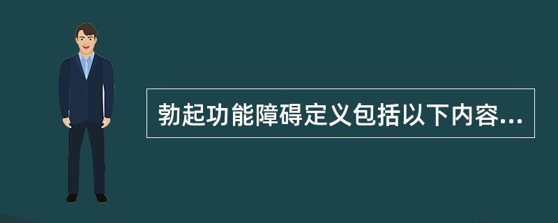 勃起功能障碍定义包括以下内容，下列哪一项不正确？（）