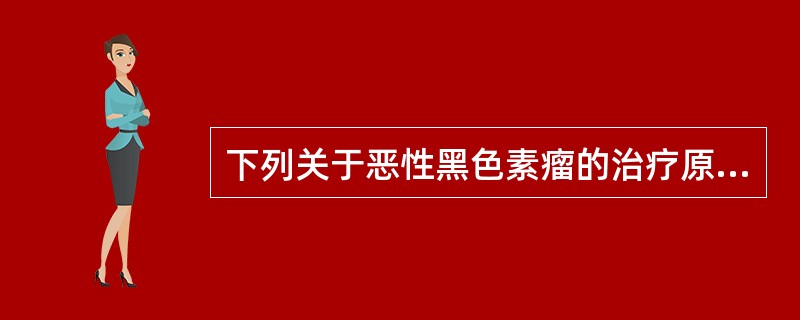 下列关于恶性黑色素瘤的治疗原则中错误的是（）。